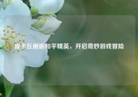 皮卡丘邂逅和平精英，开启奇妙游戏冒险