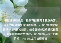 表述逻辑较混乱，推测可能是两个独立内容，以下为你分别生成合适标题，，若只围绕使命召唤16吃鸡模式任务，使命召唤16吃鸡模式任务，紧张刺激的战术挑战，若只围绕ipad2017上市价格，iPad 2017上市价格揭秘