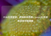 PUBG红线皮肤，战场致命诱惑，pubgm4红色皮肤获取攻略揭秘