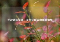 逆战塔防奖励，无尽征程丰厚馈赠清单