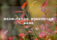 使命召唤16万圣节活动，超市惊险狂欢与皮肤解锁条件