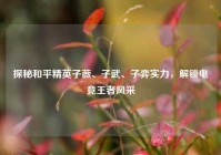 探秘和平精英子薇、子武、子弈实力，解锁电竞王者风采