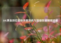 LOL黄金段位面临休眠危机与英雄联盟睡眠技能