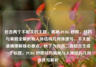 包含两个不相关的主题，揭秘 PUBG 秒爬，技巧与策略全解析和人体结构几何体速写，不太能准确理解核心要点。以下为你将二者结合生成一个标题，PUBG 秒爬技巧揭秘与人体结构几何体速写解析