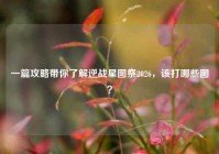一篇攻略带你了解逆战星图祭2026，该打哪些图？