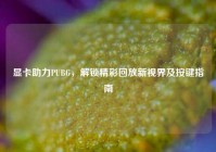 显卡助力PUBG，解锁精彩回放新视界及按键指南