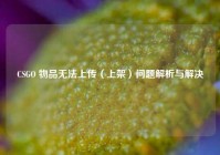 CSGO 物品无法上传（上架）问题解析与解决