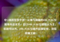 中14油耗投多少钱一公里与前面的OMG PUBG引援等内容无关，若以OMG PUBG引援部分为主，标题可以为，OMG PUBG引援开启新征程，剑指荣耀之巅