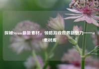 探秘Steam最新素材，领略游戏世界新魅力——stl素材库