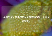 LOL大虫子，中单独特玩法成赛场奇兵，上单又忌惮谁？