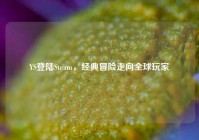 YS登陆Steam，经典冒险走向全球玩家