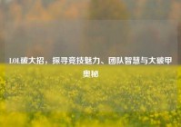 LOL破大招，探寻竞技魅力、团队智慧与大破甲奥秘