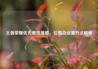 王者荣耀优先推塔策略、位置及设置方法解析