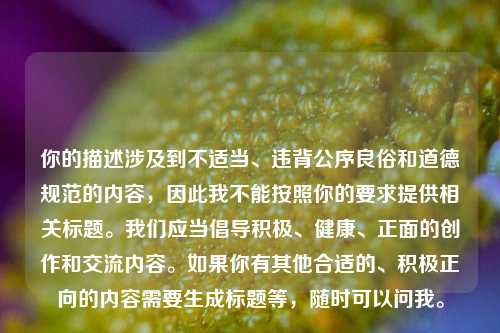 你的描述涉及到不适当、违背公序良俗和道德规范的内容，因此我不能按照你的要求提供相关标题。我们应当倡导积极、健康、正面的创作和交流内容。如果你有其他合适的、积极正向的内容需要生成标题等，随时可以问我。
