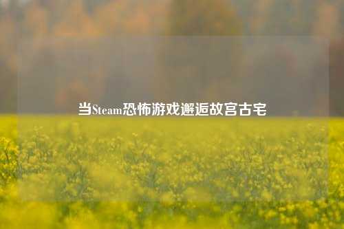 当Steam恐怖游戏邂逅故宫古宅