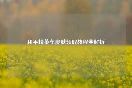 和平精英车皮肤领取教程全解析