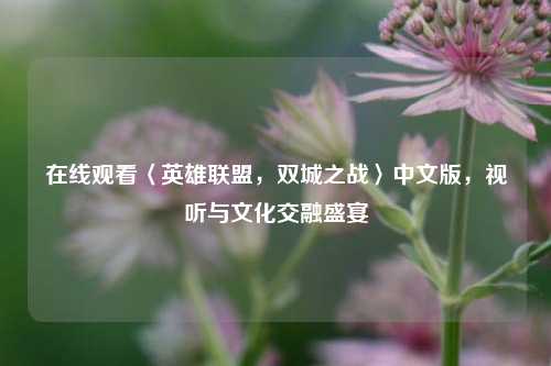 在线观看〈英雄联盟，双城之战〉中文版，视听与文化交融盛宴