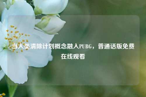 当人类清除计划概念融入PUBG，普通话版免费在线观看