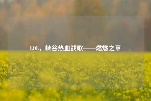 LOL，峡谷热血战歌——燃燃之章