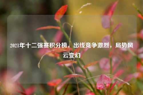 2021年十二强赛积分榜，出线竞争激烈，局势风云变幻