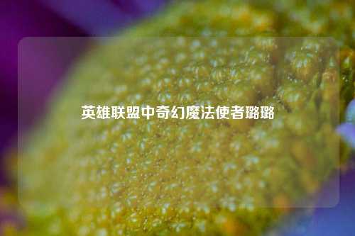 英雄联盟中奇幻魔法使者璐璐