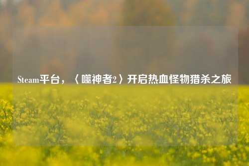 Steam平台,〈噬神者2〉开启热血怪物猎杀之旅