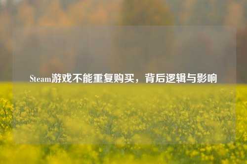 Steam游戏不能重复购买，背后逻辑与影响