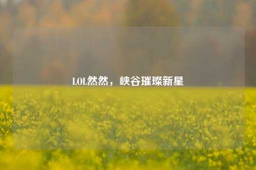 LOL然然，峡谷璀璨新星