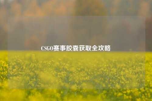 CSGO赛事胶囊获取全攻略