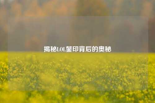 揭秘LOL鏊印背后的奥秘