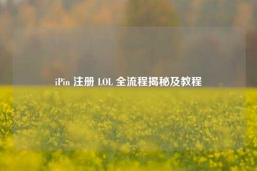 iPin 注册 LOL 全流程揭秘及教程