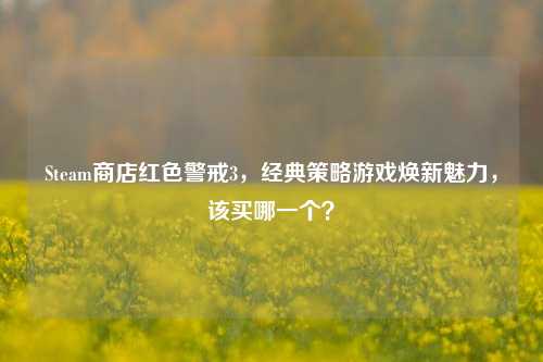 Steam商店红色警戒3，经典策略游戏焕新魅力，该买哪一个？