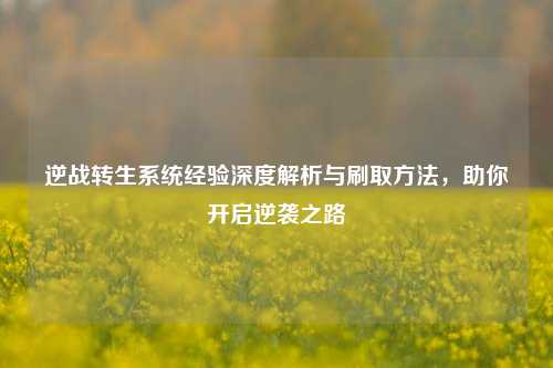 逆战转生系统经验深度解析与刷取方法，助你开启逆袭之路