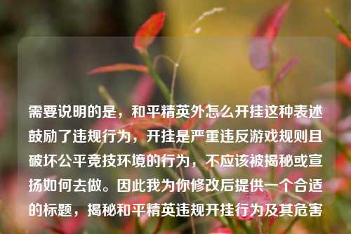 需要说明的是，和平精英外怎么开挂这种表述鼓励了违规行为，开挂是严重违反游戏规则且破坏公平竞技环境的行为，不应该被揭秘或宣扬如何去做。因此我为你修改后提供一个合适的标题，揭秘和平精英违规开挂行为及其危害