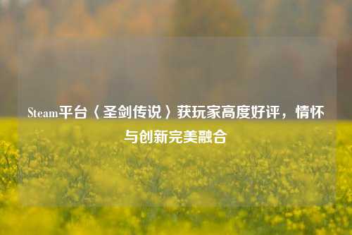 Steam平台〈圣剑传说〉获玩家高度好评，情怀与创新完美融合