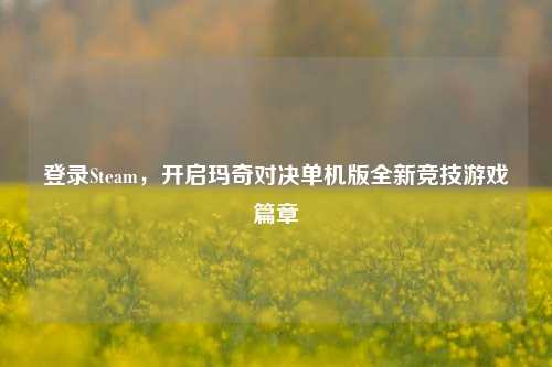 登录Steam，开启玛奇对决单机版全新竞技游戏篇章