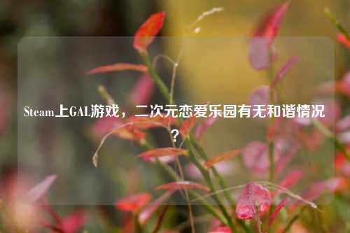 Steam上GAL游戏，二次元恋爱乐园有无和谐情况？