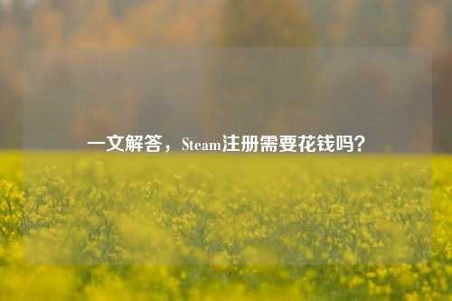 一文解答，Steam注册需要花钱吗？