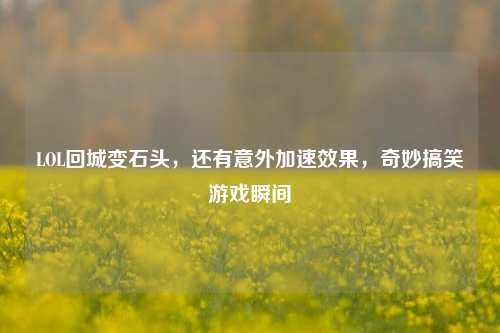 LOL回城变石头，还有意外加速效果，奇妙搞笑游戏瞬间