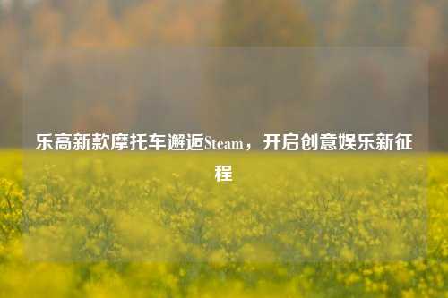 乐高新款摩托车邂逅Steam，开启创意娱乐新征程