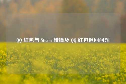 QQ 红包与 Steam 碰撞及 QQ 红包退回问题