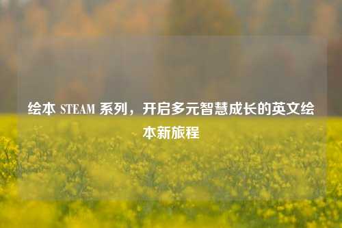 绘本 STEAM 系列，开启多元智慧成长的英文绘本新旅程