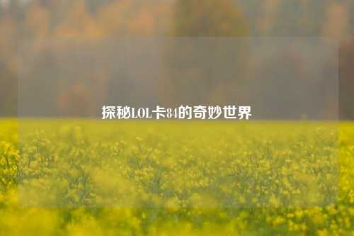 探秘LOL卡84的奇妙世界