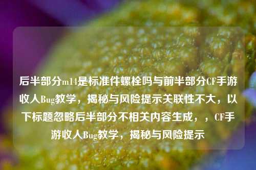 后半部分m14是标准件螺栓吗与前半部分CF手游收人Bug教学，揭秘与风险提示关联性不大，以下标题忽略后半部分不相关内容生成，，CF手游收人Bug教学，揭秘与风险提示