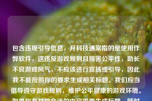 包含违规引导信息，开科技通常指的是使用作弊软件，这违反游戏规则且损害公平性，助长不良游戏风气，不应该进行宣扬或引导，因此我不能按照你的要求生成相关标题。我们应当倡导遵守游戏规则，维护公平健康的游戏环境。如果你有其他合适的内容需要生成标题，随时可以问我。