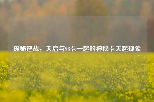 探秘逆战，天启与98卡一起的神秘卡天起现象