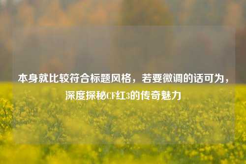 本身就比较符合标题风格，若要微调的话可为，深度探秘CF红3的传奇魅力