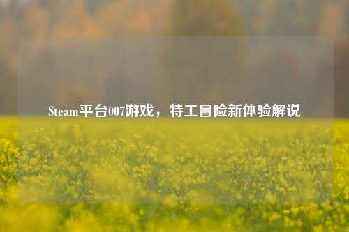 Steam平台007游戏，特工冒险新体验解说