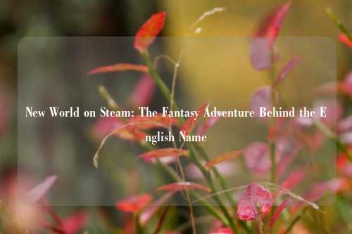 New World on Steam: The Fantasy Adventure Behind the English Name