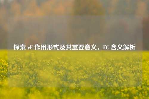 探索 cF 作用形式及其重要意义，FC 含义解析
